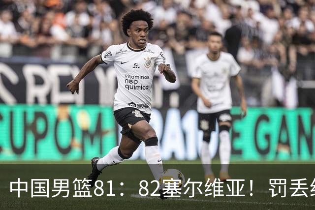 中国男篮81：82塞尔维亚！罚丢绝杀球+被补篮绝杀，体验两种死法
